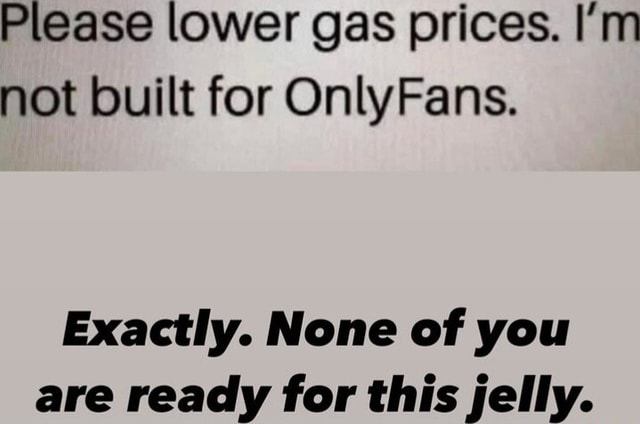 Please Lower Gas Prices I'm Not Built For Onlyfans Meaning