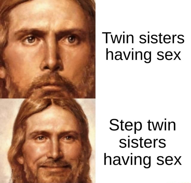 Twin sisters having sex Step twin sisters having sex - iFunny