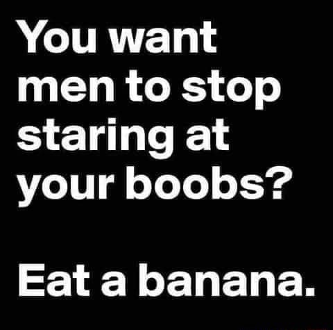 You want men to stop staring at your boobs? Eat a banana. - iFunny