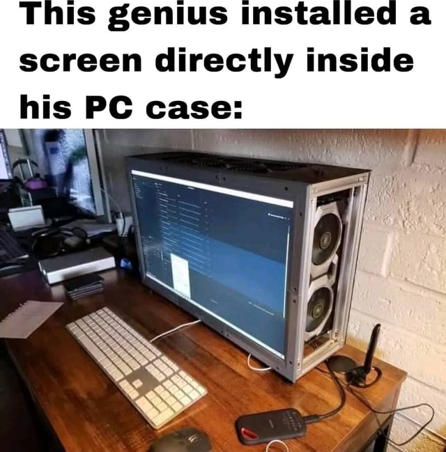 This genius installed a screen directly inside his PC case: - iFunny