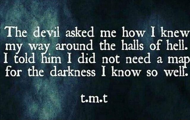 The devil asked me how I knew my way around the halls of hell. I told ...