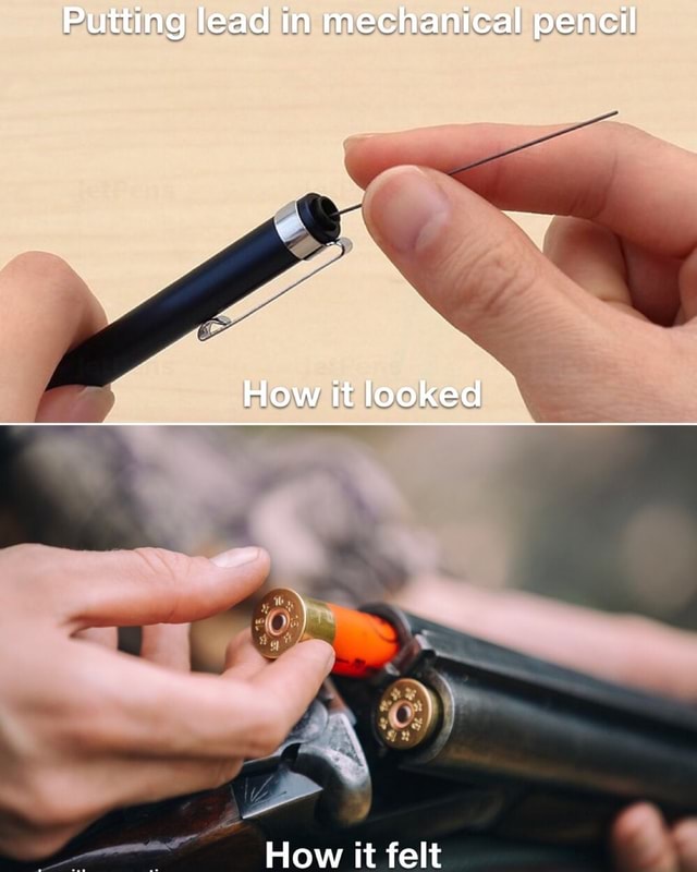 Putting lead in mechanical pencil How it looked How it felt iFunny