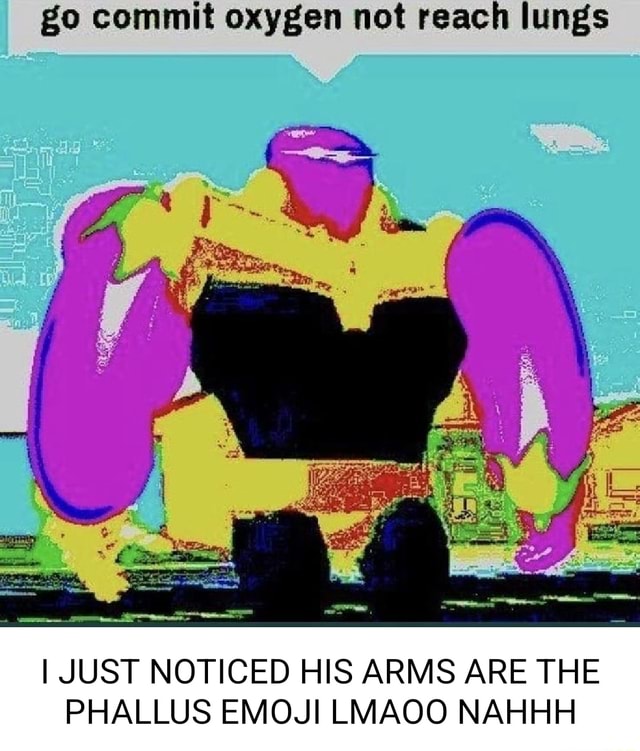 Go commit oxygen not reach lungs I JUST NOTICED HIS ARMS ARE THE ...