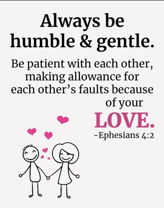 Always be humble & gentle. Be patient with each other, making allowance ...