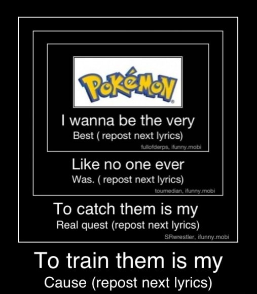 I Wanna Be The Very Best Repost Next Lyrics Like No One Ever Was Repost Next Lyrics To Catch Them Is My Real Quest Repost Next Lyrics Y Mobi To Train Them