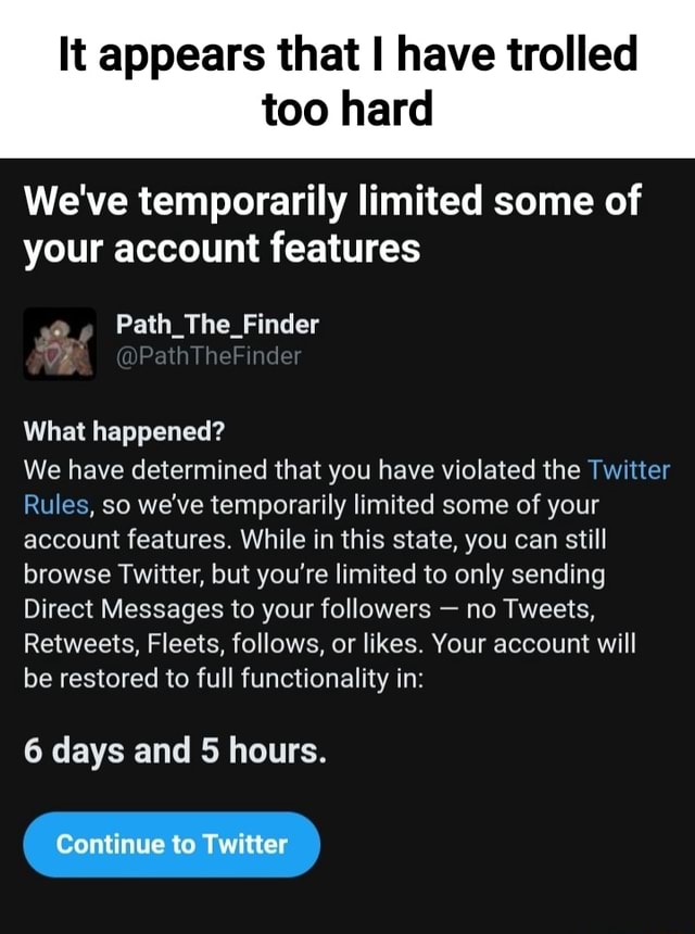 It Appears That Have Trolled Too Hard We Ve Temporarily Limited Some Of Your Account Features Path The Finder What Happened We Have Determined That You Have Violated The Twitter Rules So We Ve Temporarily Limited