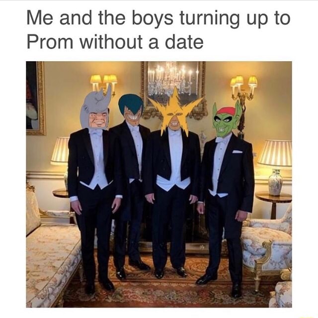 Me and the boys turning up to Prom without a date )