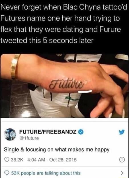 Never forget when Blac Chyna tattood Futures name one her hand trying to  flex that they were dating and Furure tweeted this 5 seconds later future  Single  focusing on what makes