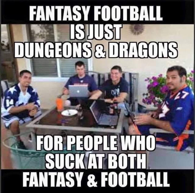 FANTASY FOOTBALL IS JUST DUNGEONS DRAGONS om FOR PEOPLE WHO SUGK AT