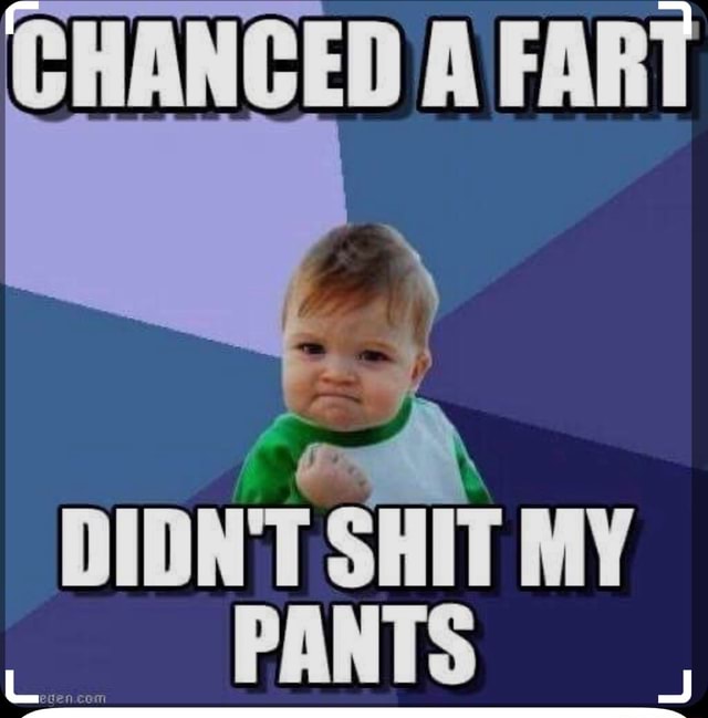 HANCED A FART DIDN'T SHIT MY PANTS - iFunny