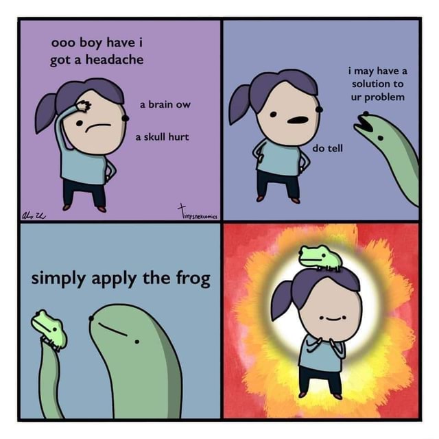 Meme dump 107: long frog - 000 boy have i got a headache i may have a ...