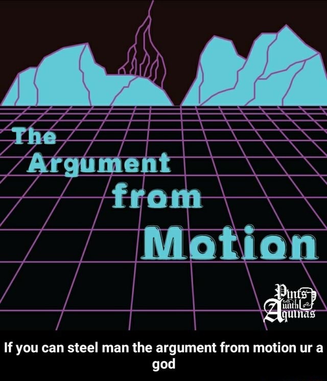 If you can steel man the argument from motion ur a god If you can