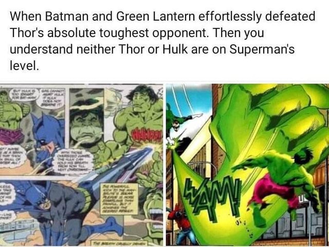 When Batman and Green Lantern effortlessly defeated Thor's absolute  toughest opponent. Then you understand neither Thor or Hulk are on  Superman's level. - iFunny