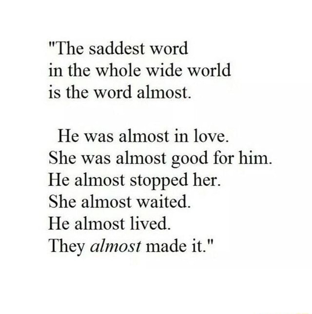 The Saddest Word In The Whole World Is The Word Almost