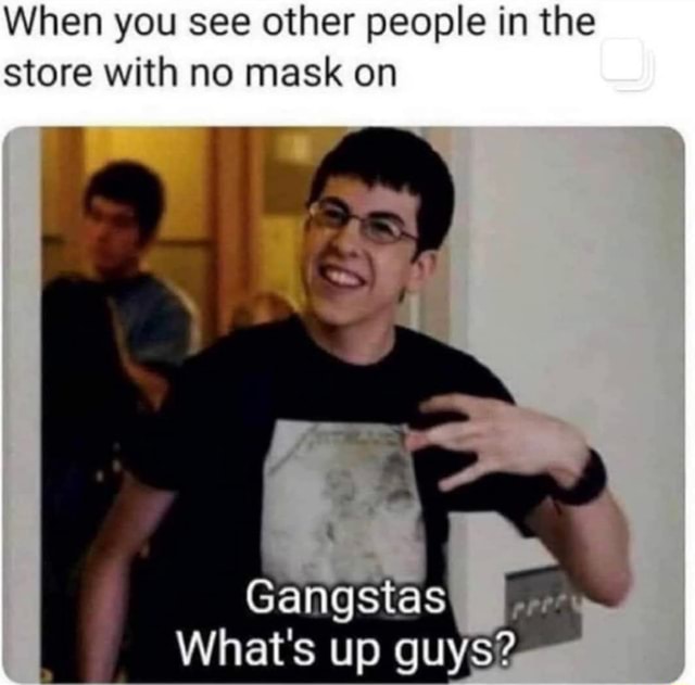 When You See Other People In The Store With No Mask On Gangstas What S Up Guys2 Ifunny
