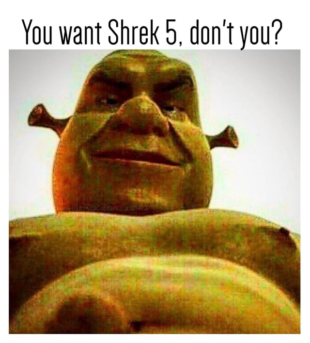 You want Shrek 5, don't you? - iFunny