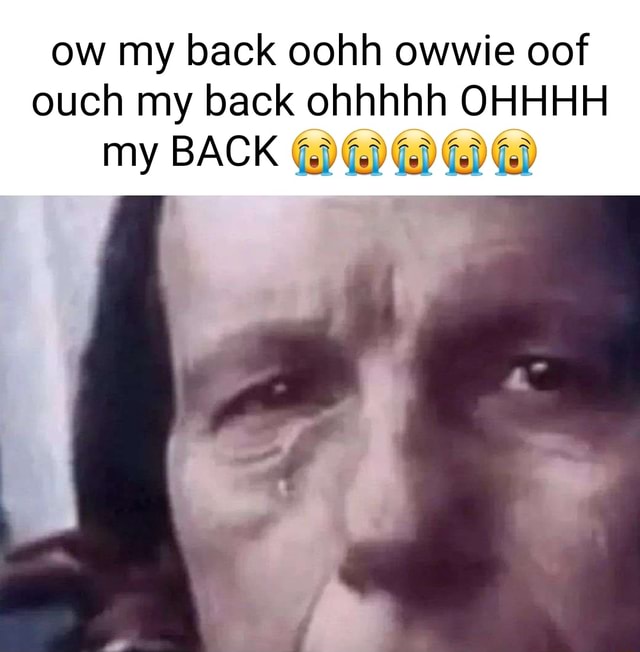 Ow My Back Oohh Owwie Oof Ouch My Back Ohhhhh Ohhhh My Back Ifunny