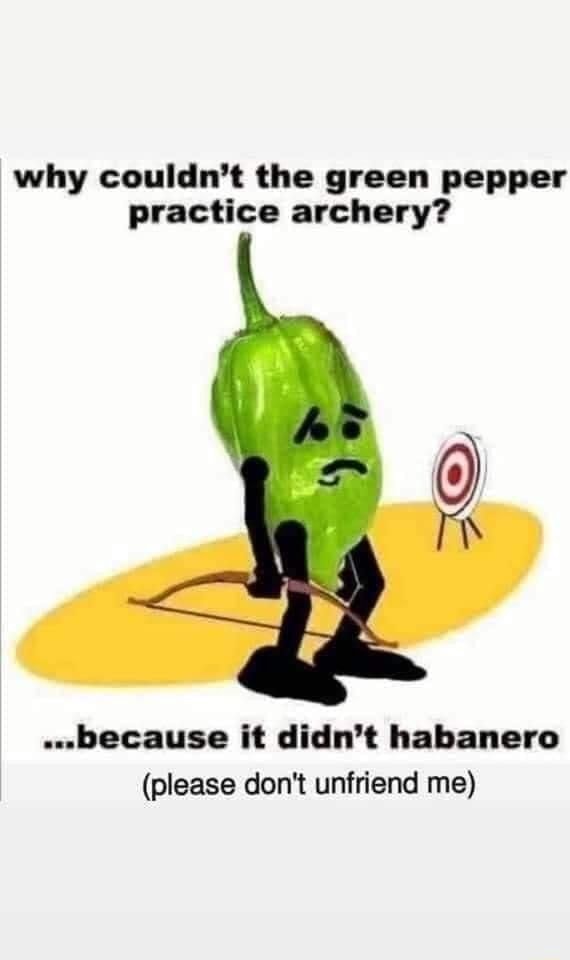 Why couldn't the green pepper practice archery? .because it didn't