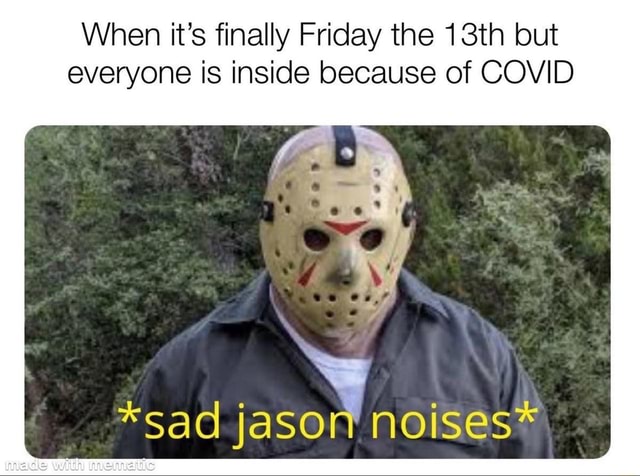 When it's finally Friday the 13th but everyone is inside because of ...