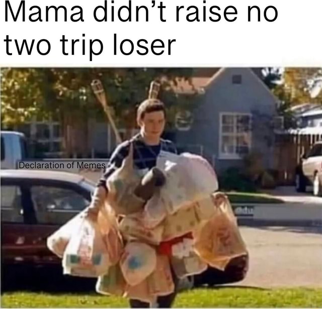 Mama Didn T T Raise No Two Trip Loser Ye F Declaration Of Memes Ifunny