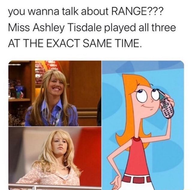 Ashley Tisdale Fucking - You wanna talk about RANGE??? Miss Ashley Tisdale played all three AT THE  EXACT SAME TIME. - iFunny
