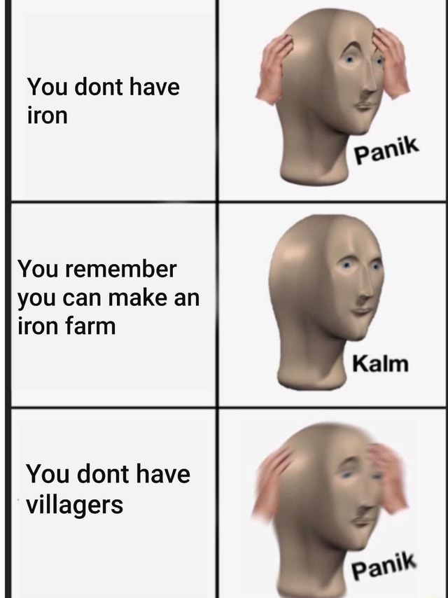 You dont have iron You remember you can make an iron farm You dont have