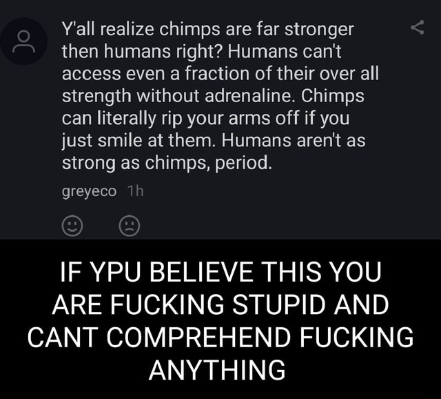 Y'all realize chimps are far stronger then humans right? Humans can't