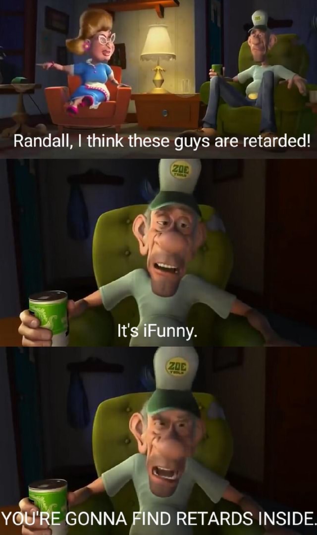 Randall, I think these guys are retarded! It's IFunny. I YOU'RE GONNA ...