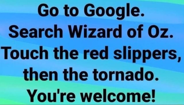Go to Google. Wizard of Oz. Touch the slippers, then the tornado. You're welcome!