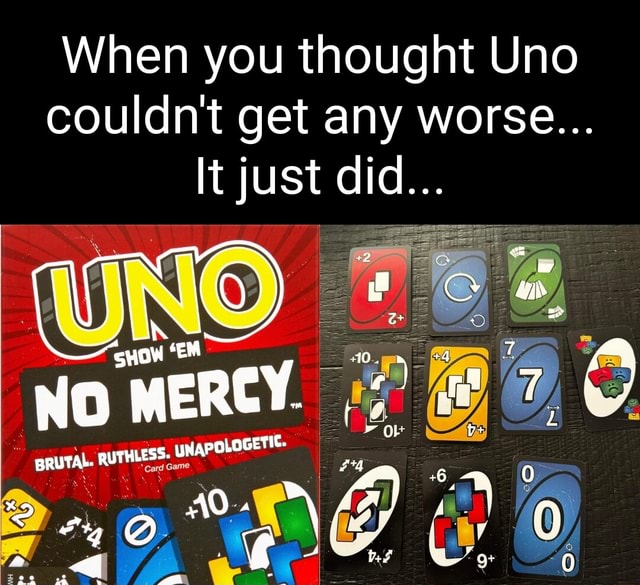 When you thought Uno couldnt get any worse It just did fC my WOW EM  MERCY. ~ OL OLOGETIC. BRUTAL. RUTHLESS. UNAP fE} 0 - iFunny