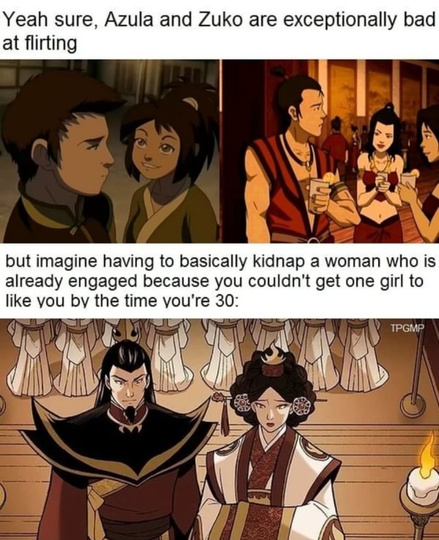 Yeah sure, Azula and Zuko are exceptionally bad at flirting but imagine ...