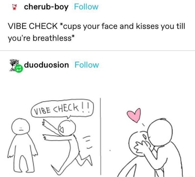 VIBE CHECK *cups your face and kisses you till you're breathless