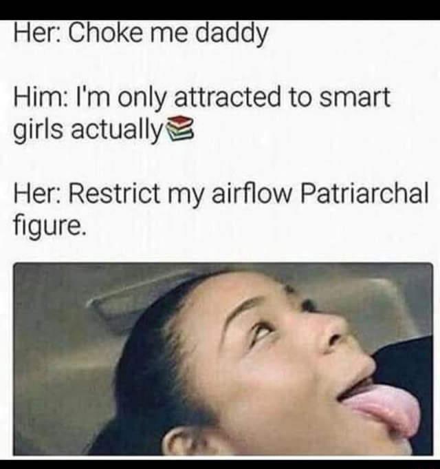 Her Choke Me Daddy Him I M Only Attracted To Smart Girls Actuallyg Her Restrict My Airﬂow Patriarchal ﬁgure