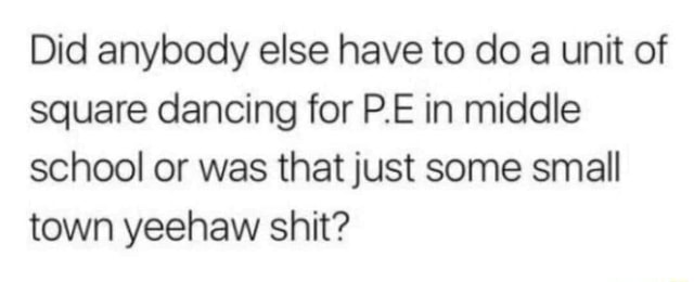 did-anybody-else-have-to-do-a-unit-of-square-dancing-for-p-e-in-middle-school-or-was-that-just