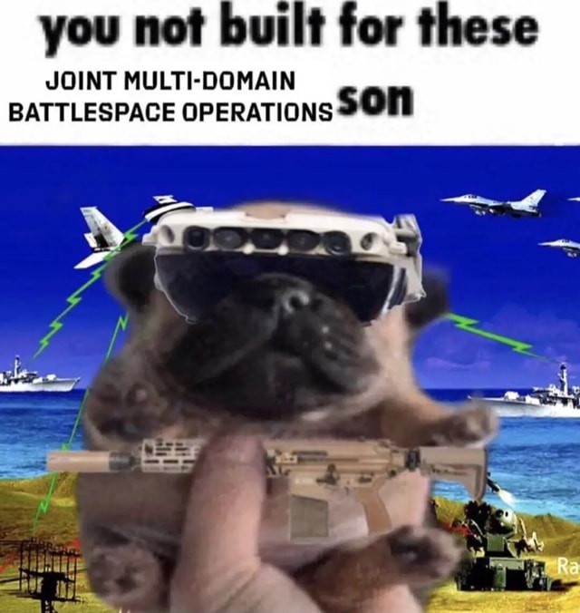 You not built for these JOINT MULTIDOMAIN BATTLESPACE OPERATIONS iFunny
