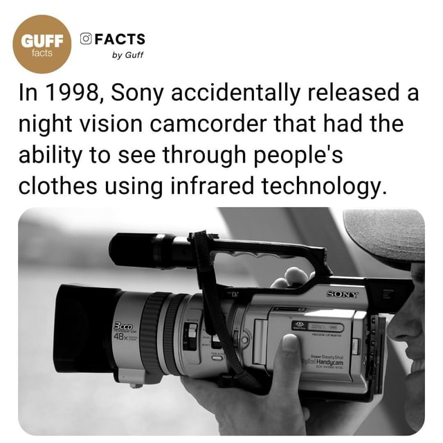 FACTS by Guff In 1998, Sony accidentally released a night vision camcorder that had the ability