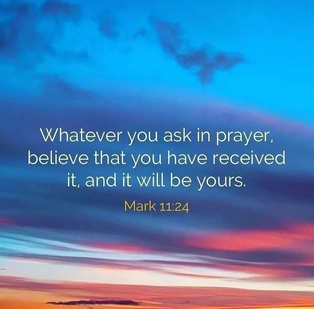 Whatever you ask in prayer, believe that you have received it, and it ...