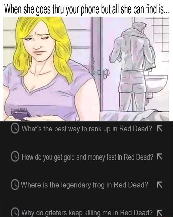 Red dead betrayal. When she goes thru your phone but all she can find