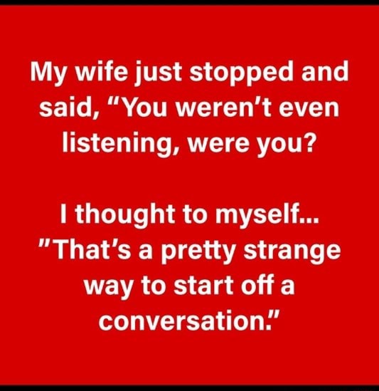 My Wife Just Stopped And Said You Weren T Even Listening Were You I Thought To Myself That S A Pretty Strange Way To Start Off A Conversation