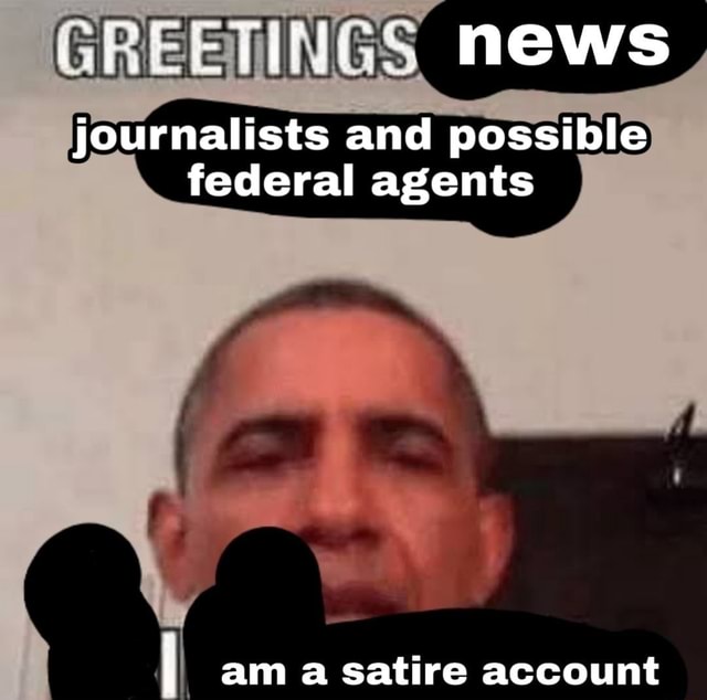 greetings-news-journalists-and-possible-federal-agents-am-a-satire