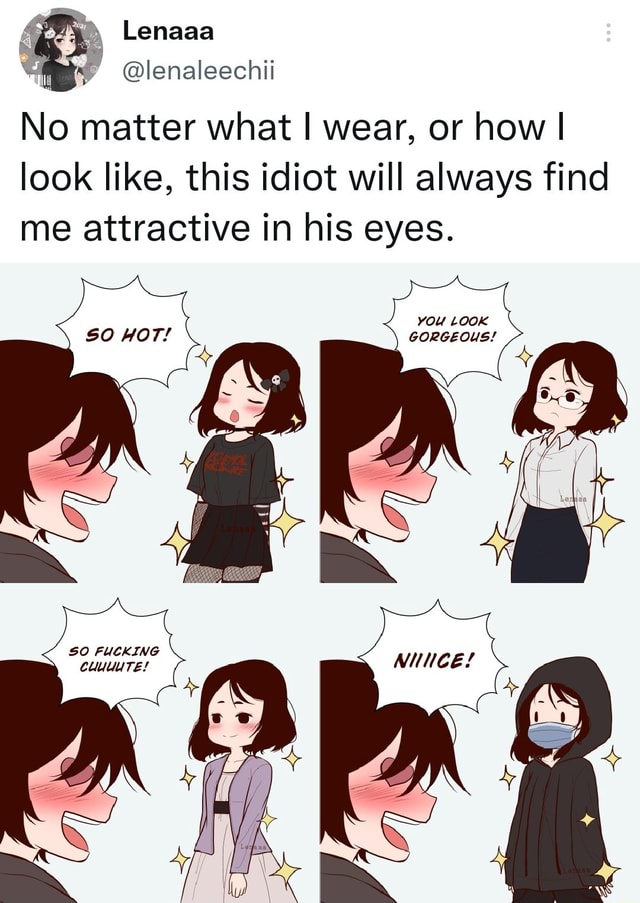 Lenaaa No Matter What I Wear Or How I Look Like This Idiot Will Always Find Me Attractive In 