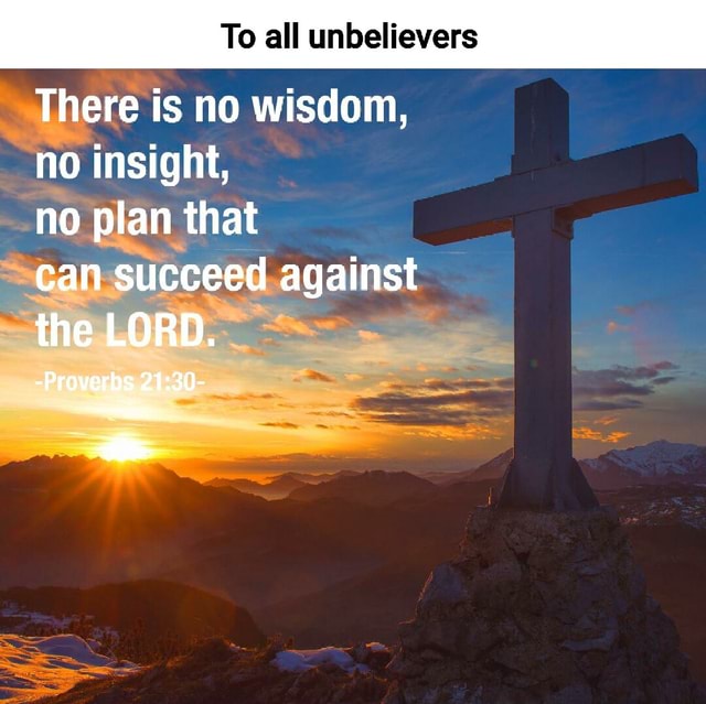 No Insight To all unbelievers There is no wisdom, no insight, no plan that can ...