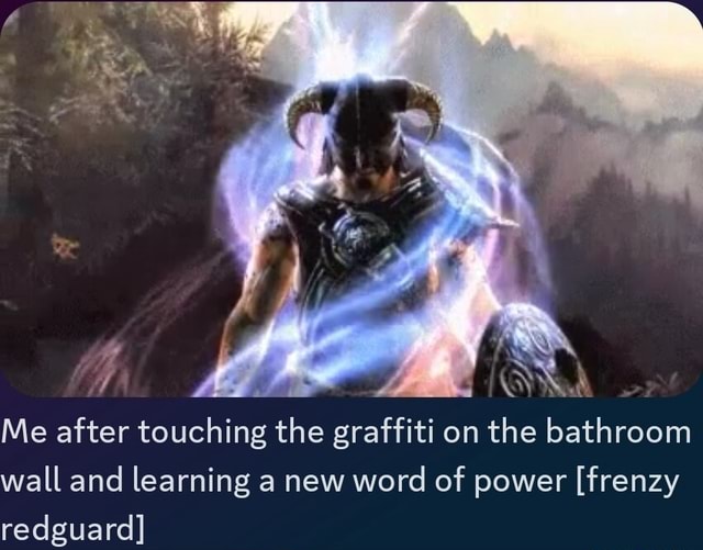 Me after touching the graffiti on the bathroom wall and learning a new
