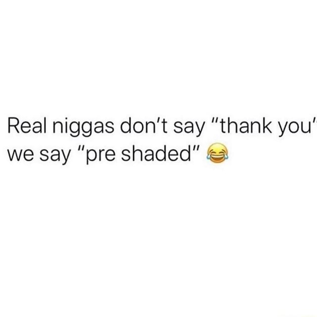 Real niggas don't say 