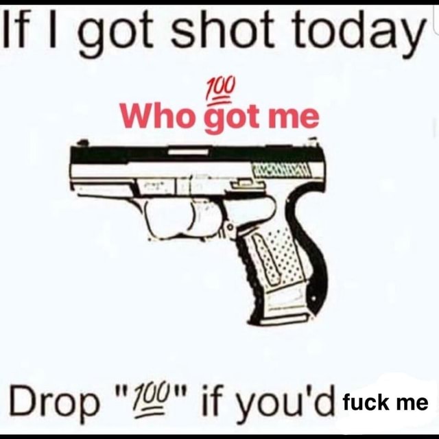 if-i-got-shot-today-drop-z-if-you-d-fuck-me-ifunny