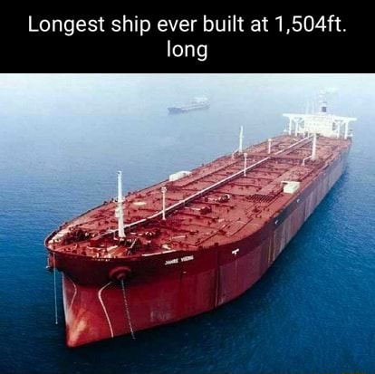 Longest Ship Ever Built At 1,504 Ft Long - IFunny