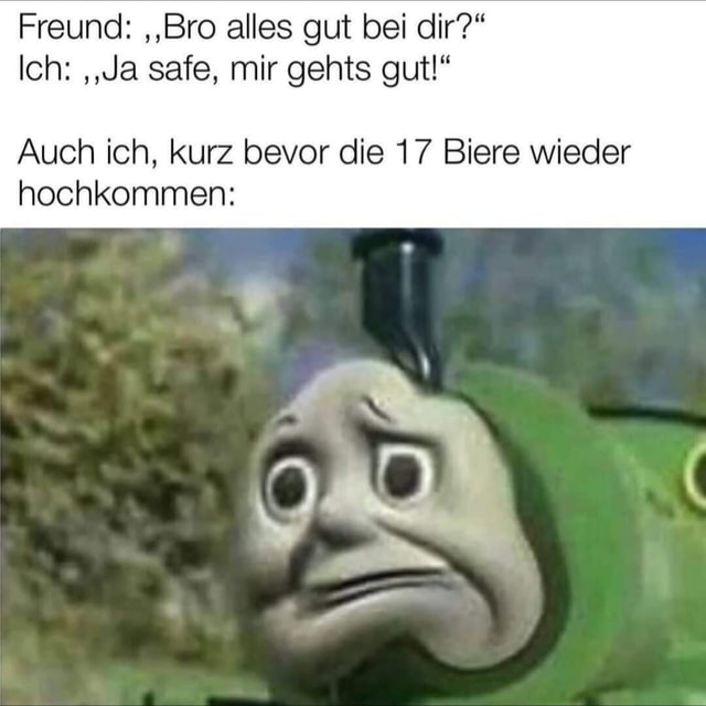 Mir Gehts Gut Und Dir Englisch Freund: ,,Bro alles gut bei dir?" Ich: ,,Ja safe, mir gehts gut!" Auch