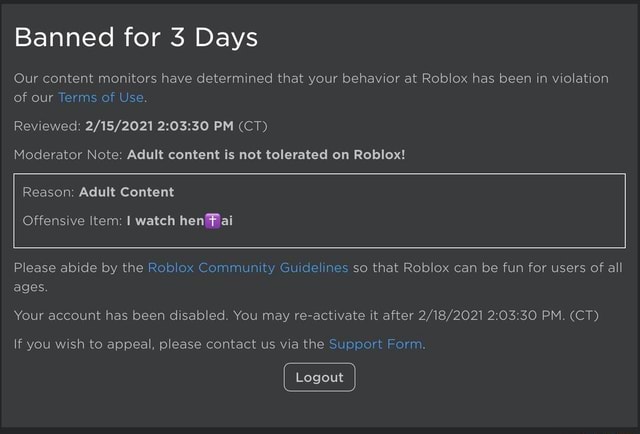 Banned For 3 Days Our Content Monitors Have Determined That Your Behavior At Roblox Has Been In Violation Of Our Terms Of Use Reviewed Pm Ct Moderator Note Adult Content Is Not - what does lmao mean in roblox