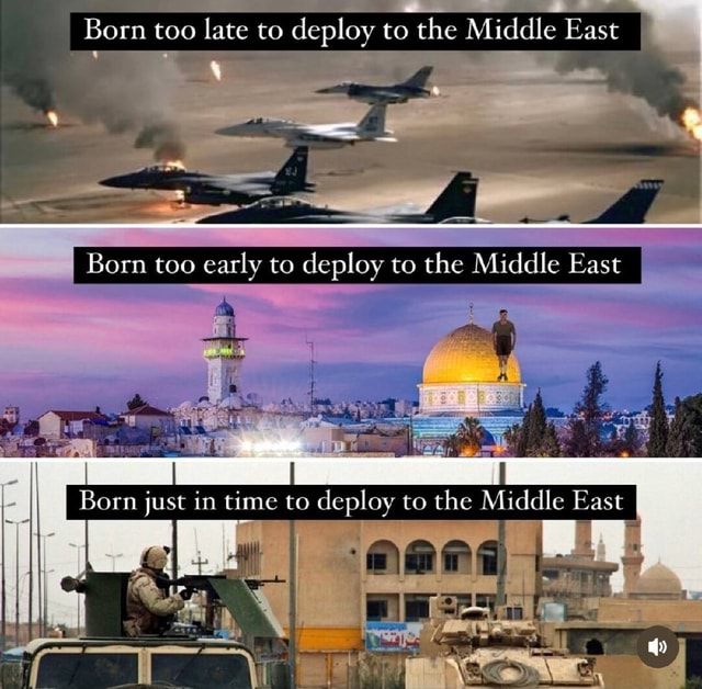 Born too late to deploy to the Middle East I Born too early to deploy ...