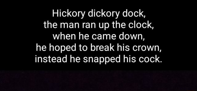 Hickory Dickory Dock The Man Ran Up The Clock When He Came Down He Hoped To Break His Crown